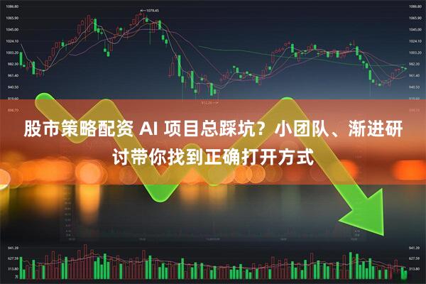 股市策略配资 AI 项目总踩坑？小团队、渐进研讨带你找到正确打开方式