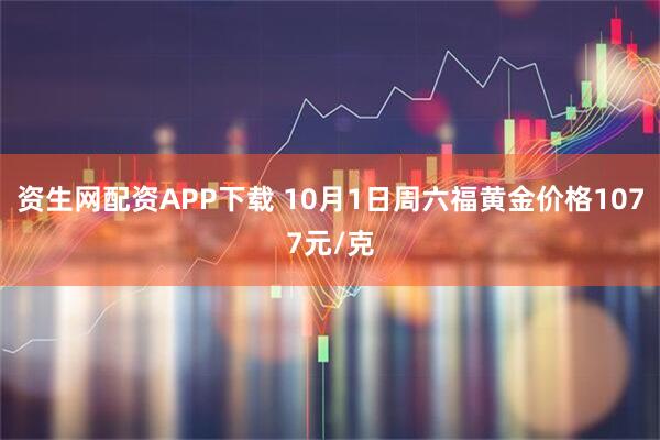资生网配资APP下载 10月1日周六福黄金价格1077元/克