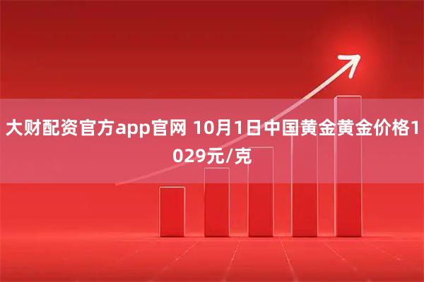 大财配资官方app官网 10月1日中国黄金黄金价格1029元/克