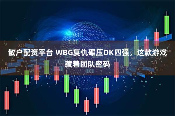 散户配资平台 WBG复仇碾压DK四强，这款游戏藏着团队密码