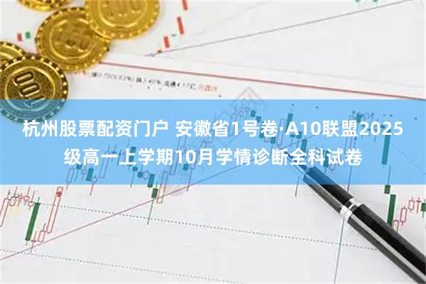 杭州股票配资门户 安徽省1号卷·A10联盟2025级高一上学期10月学情诊断全科试卷
