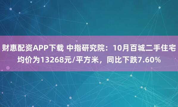 财惠配资APP下载 中指研究院：10月百城二手住宅均价为13268元/平方米，同比下跌7.60%