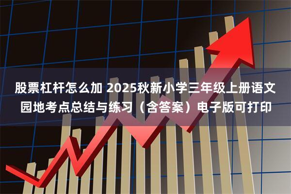 股票杠杆怎么加 2025秋新小学三年级上册语文园地考点总结与练习（含答案）电子版可打印