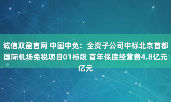 诚信双盈官网 中国中免：全资子公司中标北京首都国际机场免税项目01标段 首年保底经营费4.8亿元