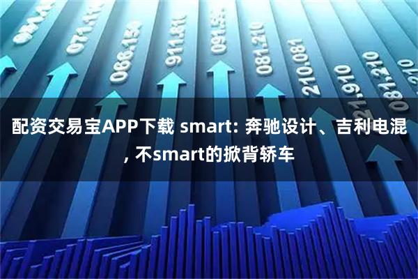 配资交易宝APP下载 smart: 奔驰设计、吉利电混, 不smart的掀背轿车