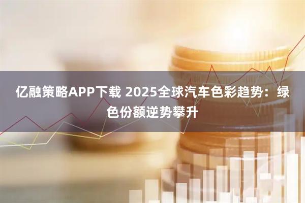 亿融策略APP下载 2025全球汽车色彩趋势：绿色份额逆势攀升