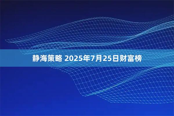 静海策略 2025年7月25日财富榜